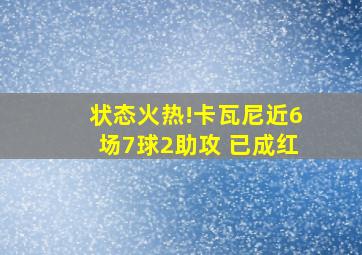 状态火热!卡瓦尼近6场7球2助攻 已成红